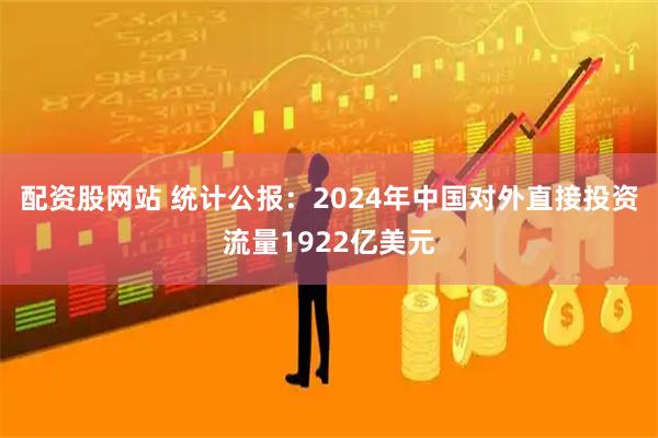 配资股网站 统计公报：2024年中国对外直接投资流量1922亿美元