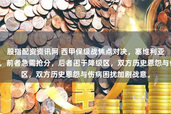 股指配资资讯网 西甲保级战焦点对决，塞维利亚主场对阵奥维耶多，前者急需抢分，后者困于降级区，双方历史恩怨与伤病困扰加剧战意。