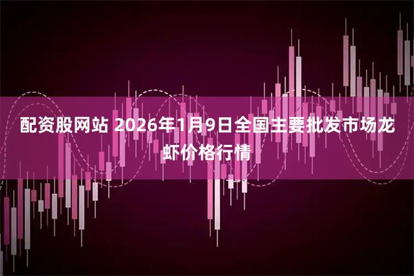 配资股网站 2026年1月9日全国主要批发市场龙虾价格行情